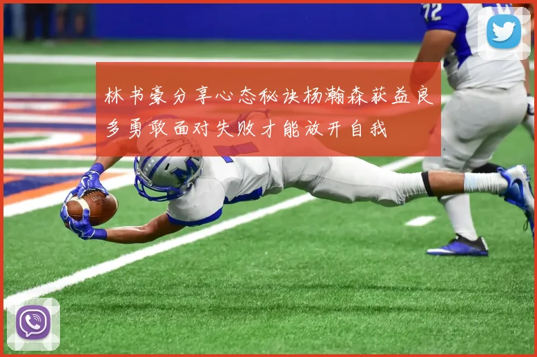 林书豪分享心态秘诀杨瀚森获益良多勇敢面对失败才能放开自我