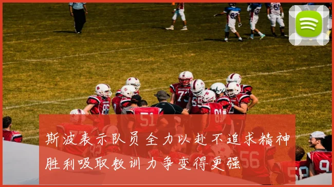 斯波表示队员全力以赴不追求精神胜利吸取教训力争变得更强