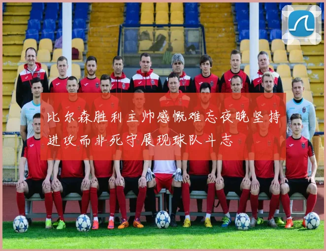 比尔森胜利主帅感慨难忘夜晚坚持进攻而非死守展现球队斗志
