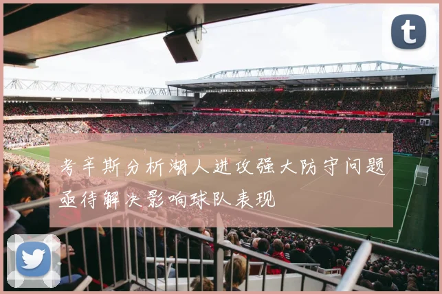 考辛斯分析湖人进攻强大防守问题亟待解决影响球队表现