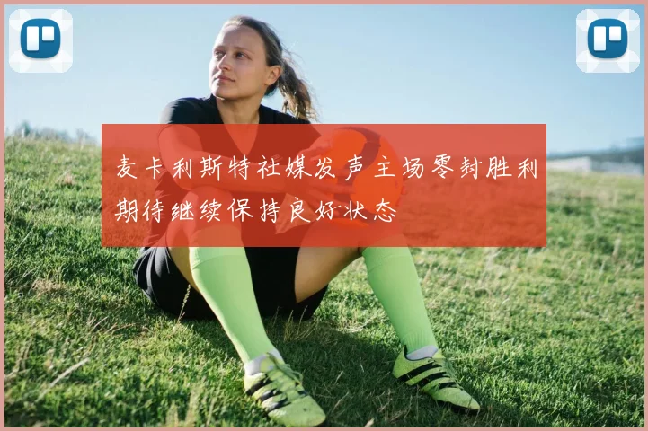麦卡利斯特社媒发声主场零封胜利期待继续保持良好状态