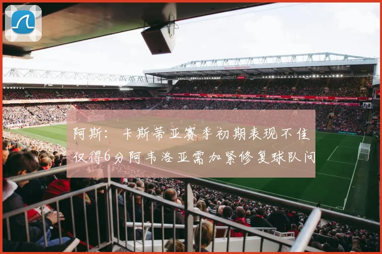 阿斯：卡斯蒂亚赛季初期表现不佳仅得6分阿韦洛亚需加紧修复球队问题