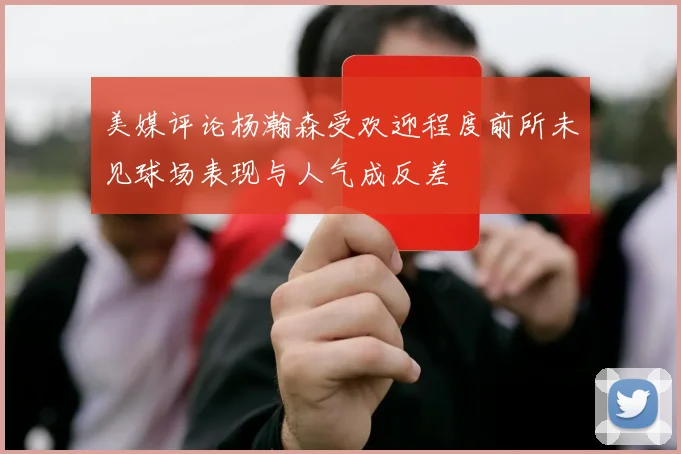 美媒评论杨瀚森受欢迎程度前所未见球场表现与人气成反差