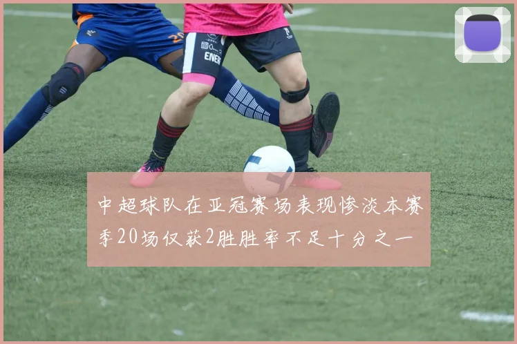 中超球队在亚冠赛场表现惨淡本赛季20场仅获2胜胜率不足十分之一