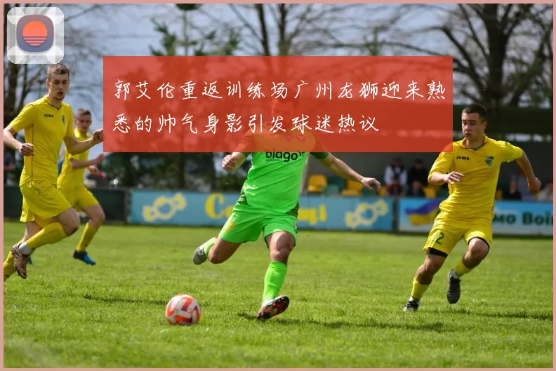 郭艾伦重返训练场广州龙狮迎来熟悉的帅气身影引发球迷热议