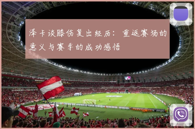 泽卡谈膝伤复出经历：重返赛场的意义与赛季的成功感悟