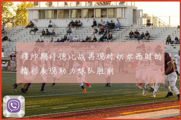 穆帅期待德比战再现对切尔西时的精彩表现助力球队胜利