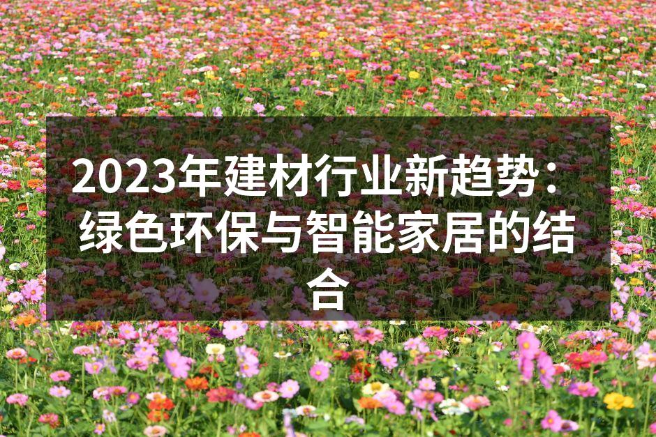 2023年建材行业新趋势：绿色环保与智能家居的结合