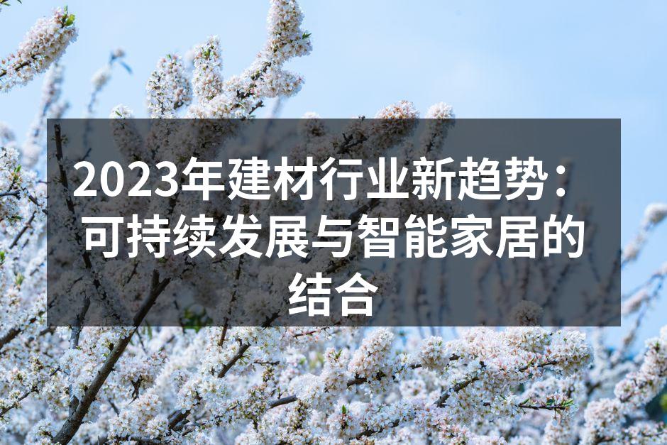 2023年建材行业新趋势：可持续发展与智能家居的结合