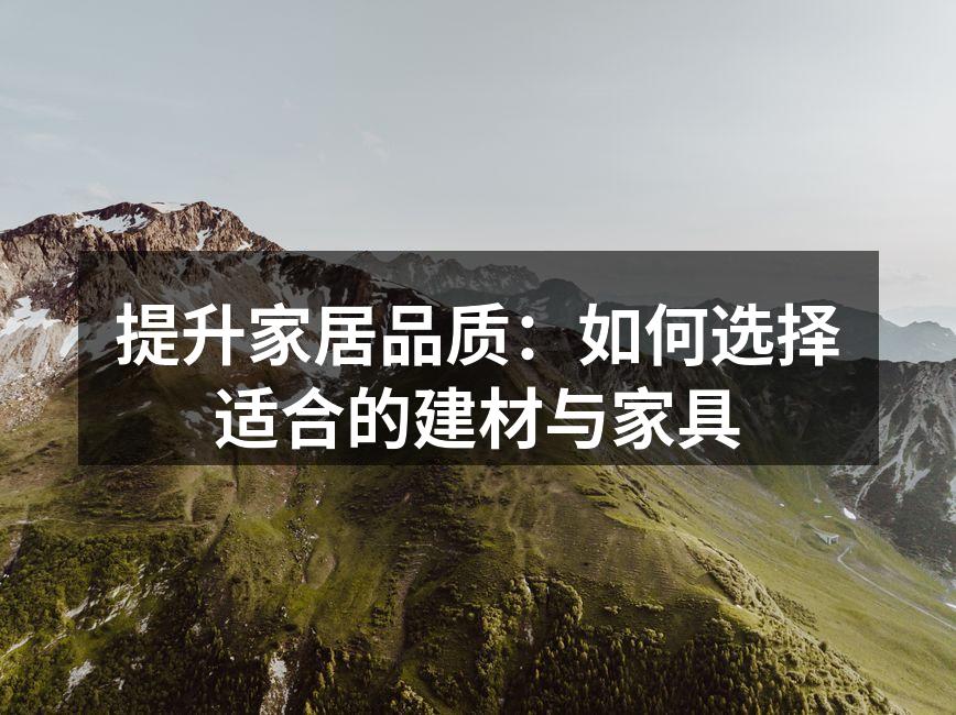 提升家居品质:如何选择适合的建材与家具