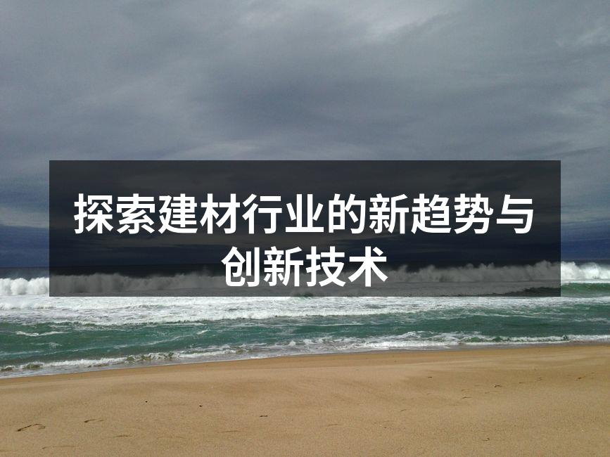 探索建材行业的新趋势与创新技术