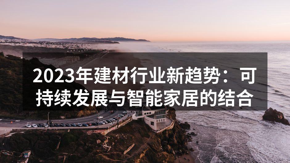 2023年建材行业新趋势：可持续发展与智能家居的结合